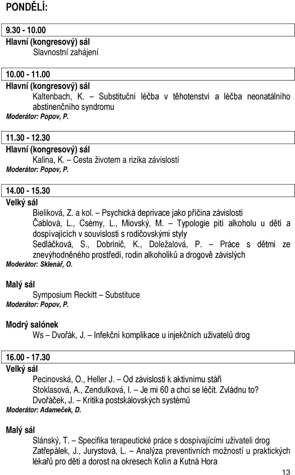 14.00 15.30 Velký sál Bieliková, Z. a kol. Psychická deprivace jako příčina závislosti Čablová, L., Csémy, L., Miovský, M.