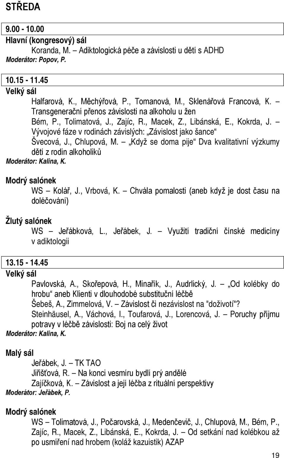 Vývojové fáze v rodinách závislých: Závislost jako šance Švecová, J., Chlupová, M. Když se doma pije Dva kvalitativní výzkumy dětí z rodin alkoholiků Moderátor: Kalina, K. Modrý salónek WS Kolář, J.