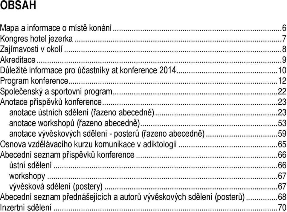 .. 23 anotace workshopů (řazeno abecedně)... 53 anotace vývěskových sdělení posterů (řazeno abecedně)... 59 Osnova vzdělávacího kurzu komunikace v adiktologii.