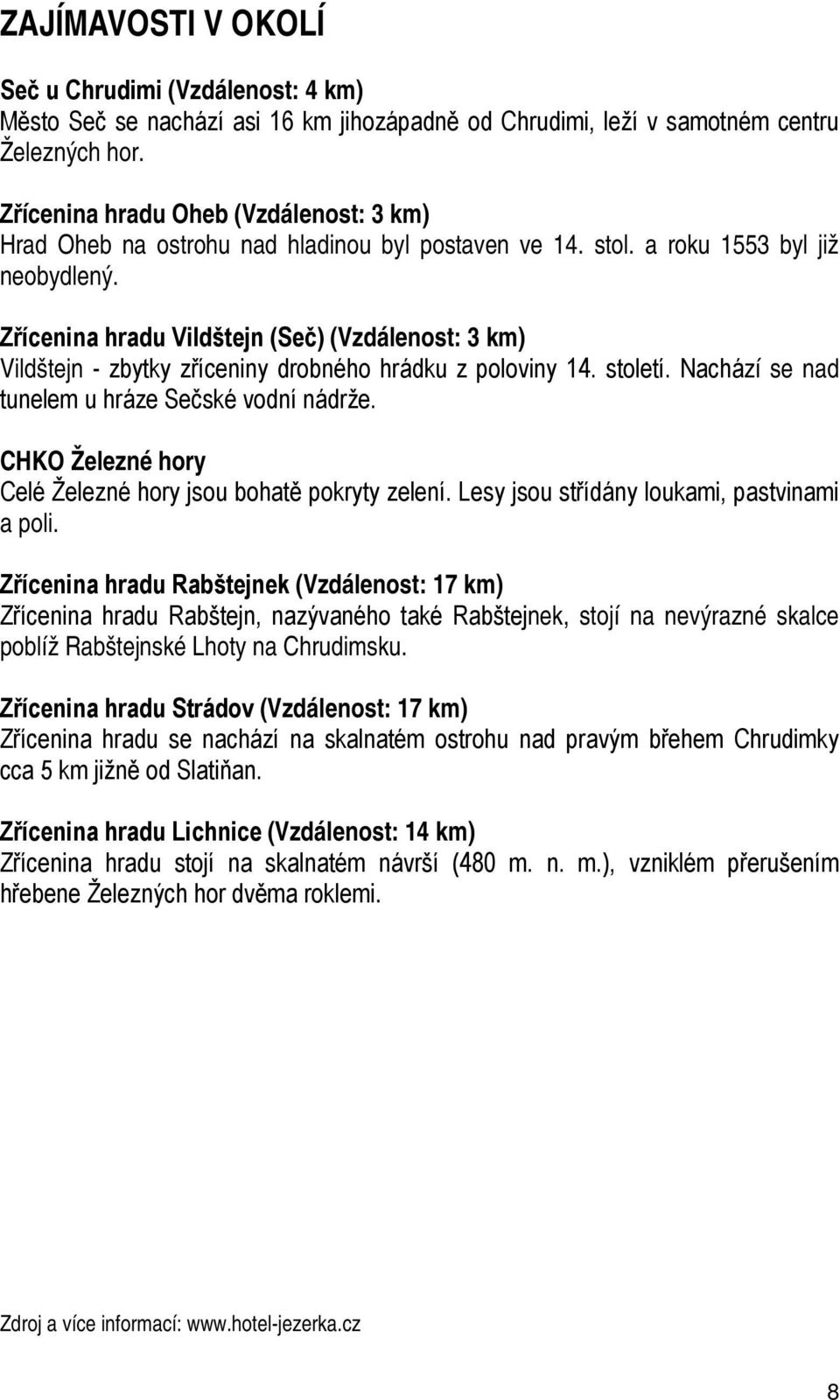 Zřícenina hradu Vildštejn (Seč) (Vzdálenost: 3 km) Vildštejn zbytky zříceniny drobného hrádku z poloviny 14. století. Nachází se nad tunelem u hráze Sečské vodní nádrže.