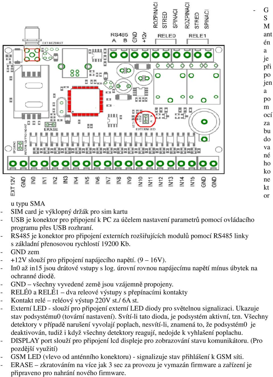 - GND zem - +12V slouží pro připojení napájecího napětí. (9 16V). - In0 až in15 jsou drátové vstupy s log. úrovní rovnou napájecímu napětí mínus úbytek na ochranné diodě.