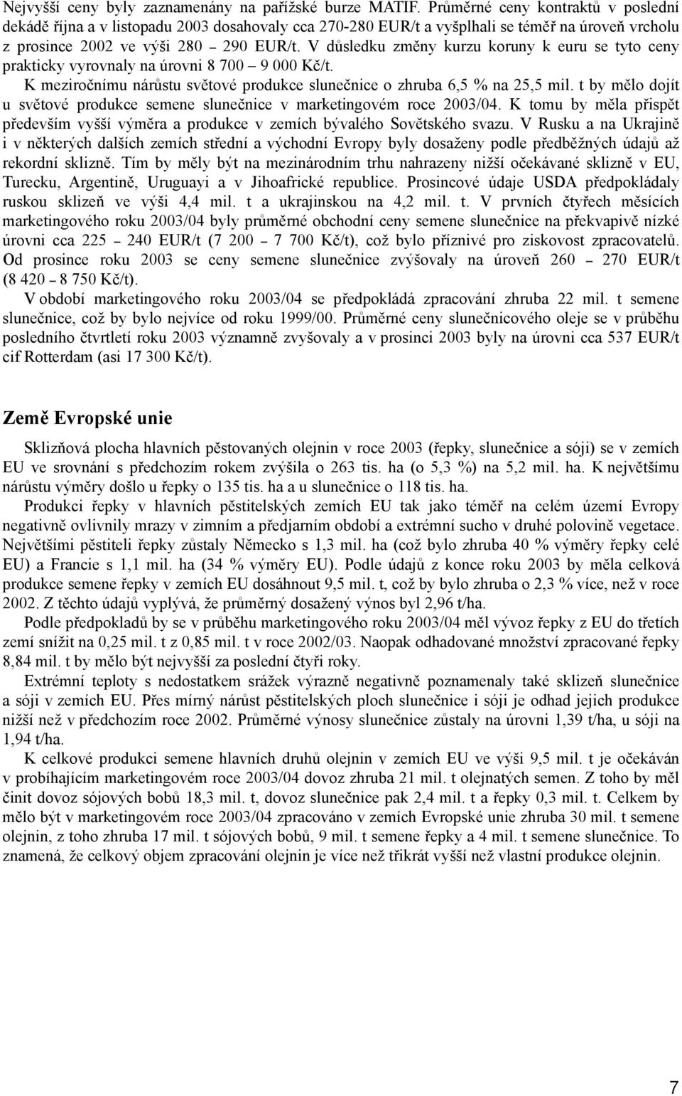 V důsledku změny kurzu koruny k euru se tyto ceny prakticky vyrovnaly na úrovni 8 700 9 000 Kč/t. K meziročnímu nárůstu světové produkce slunečnice o zhruba 6,5 % na 25,5 mil.