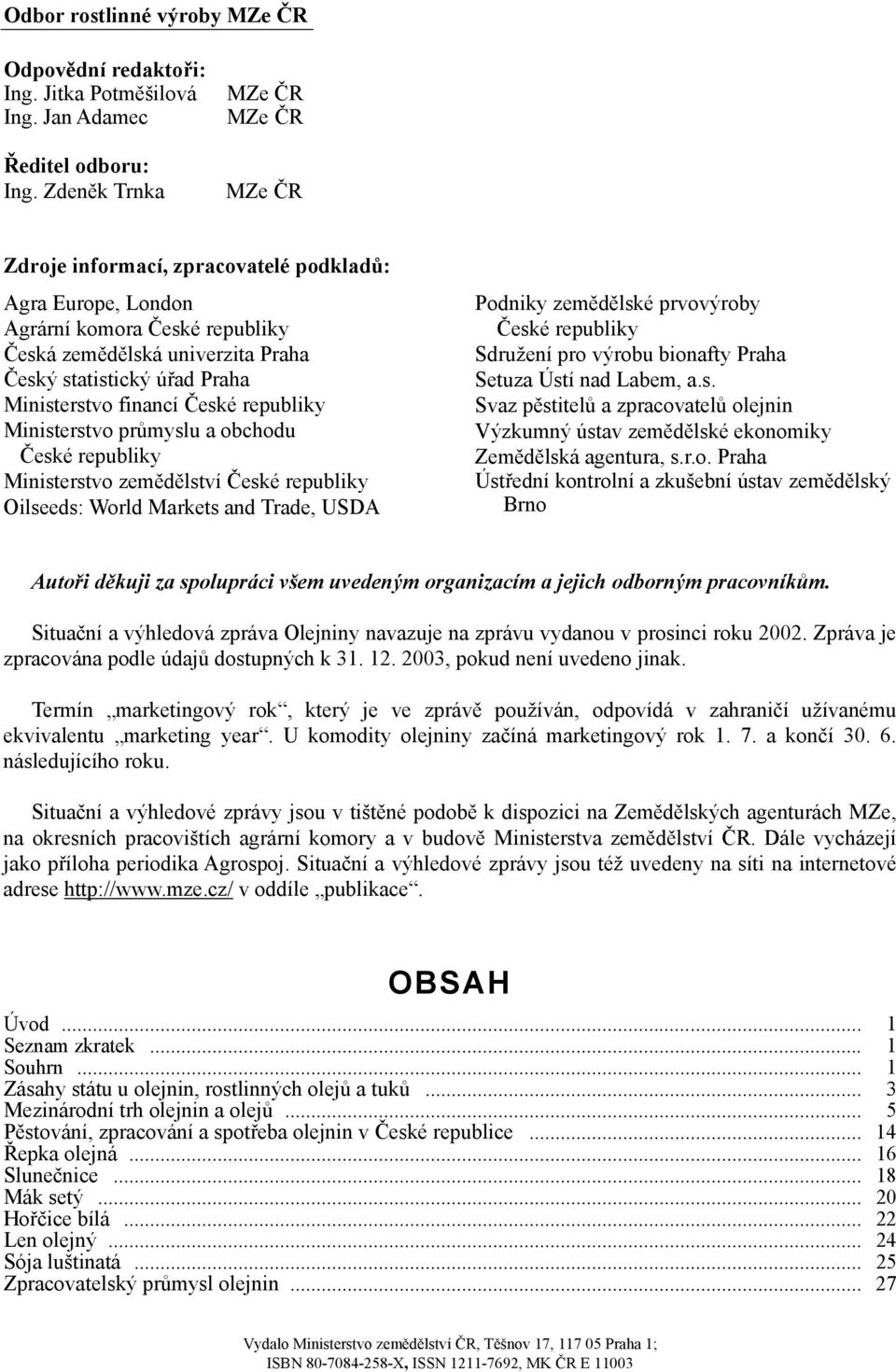 Ministerstvo financí České republiky Ministerstvo průmyslu a obchodu České republiky Ministerstvo zemědělství České republiky Oilseeds: World Markets and Trade, USDA Podniky zemědělské prvovýroby