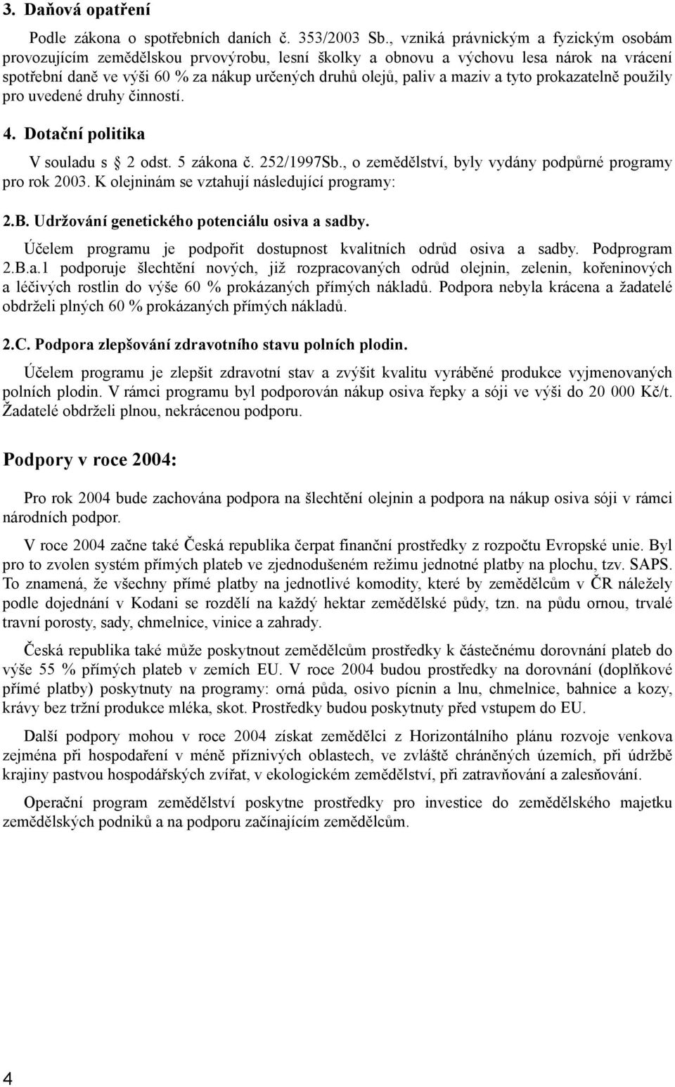 maziv a tyto prokazatelně použily pro uvedené druhy činností. 4. Dotační politika V souladu s 2 odst. 5 zákona č. 252/1997Sb., o zemědělství, byly vydány podpůrné programy pro rok 2003.