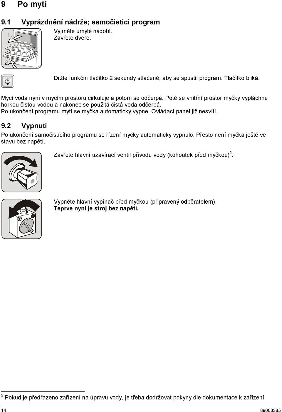 Po ukončení programu mytí se myčka automaticky vypne. Ovládací panel již nesvítí. 9.2 Vypnutí Po ukončení samočistícího programu se řízení myčky automaticky vypnulo.