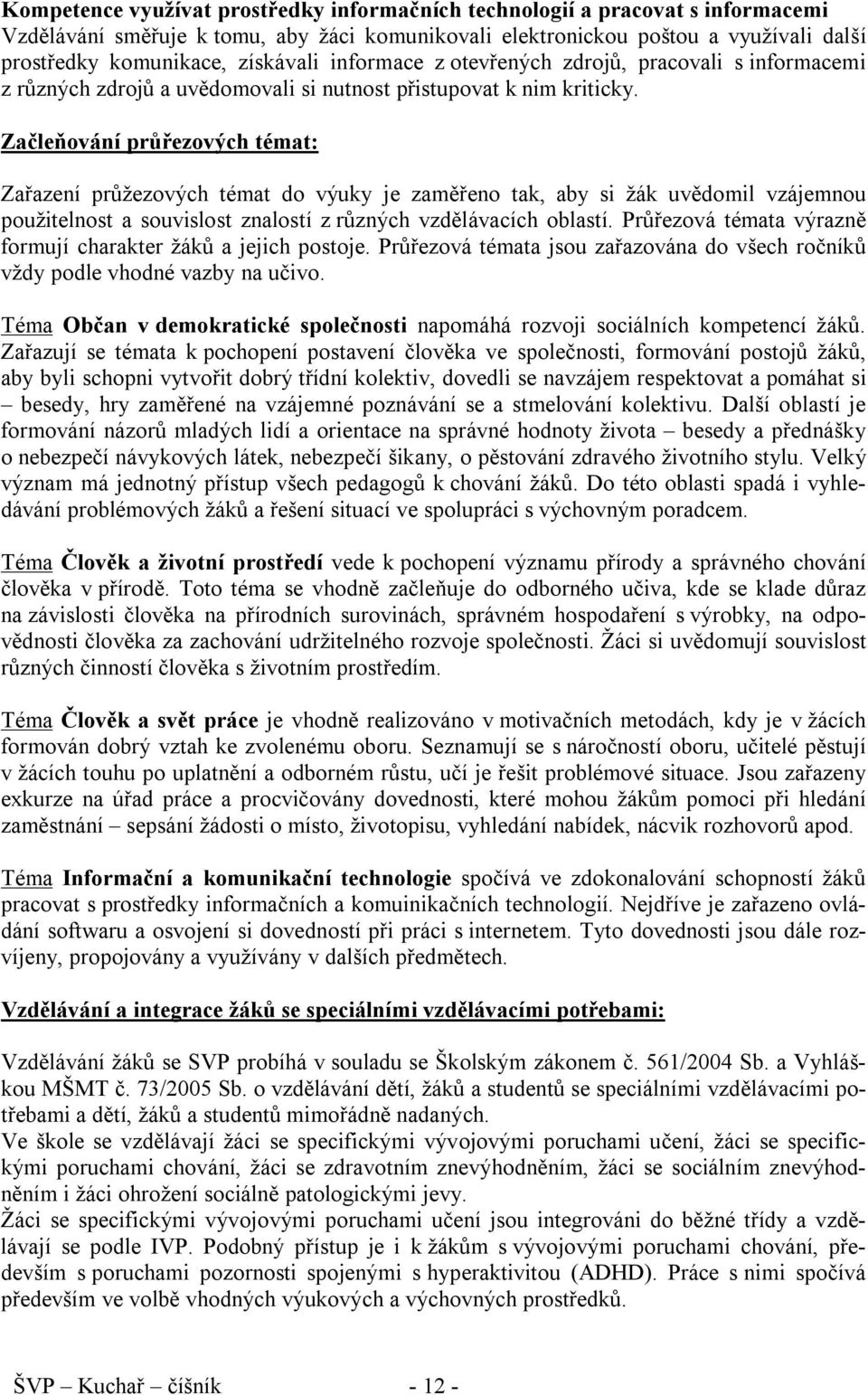 Začleňování průřezových témat: Zařazení průžezových témat do výuky je zaměřeno tak, aby si žák uvědomil vzájemnou použitelnost a souvislost znalostí z různých vzdělávacích oblastí.