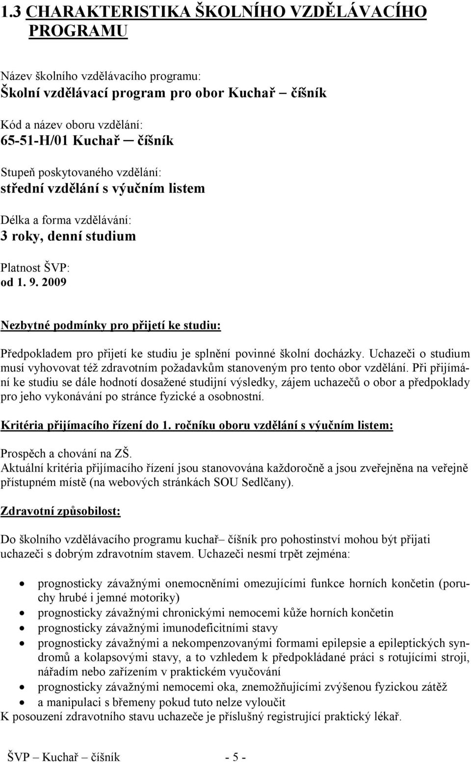 2009 Nezbytné podmínky pro přijetí ke studiu: Předpokladem pro přijetí ke studiu je splnění povinné školní docházky.