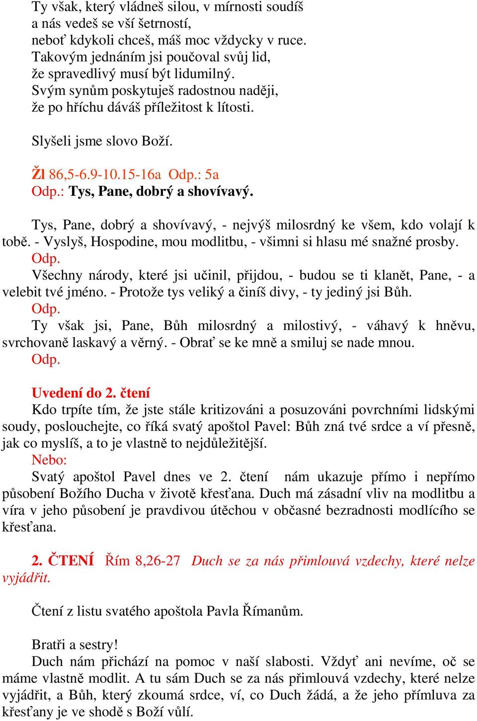 Tys, Pane, dobrý a shovívavý, - nejvýš milosrdný ke všem, kdo volají k tobě. - Vyslyš, Hospodine, mou modlitbu, - všimni si hlasu mé snažné prosby. Odp.