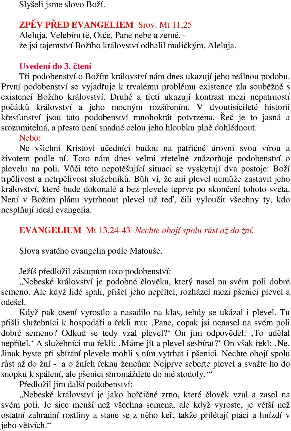 Druhé a třetí ukazují kontrast mezi nepatrností počátků království a jeho mocným rozšířením. V dvoutisícileté historii křesťanství jsou tato podobenství mnohokrát potvrzena.