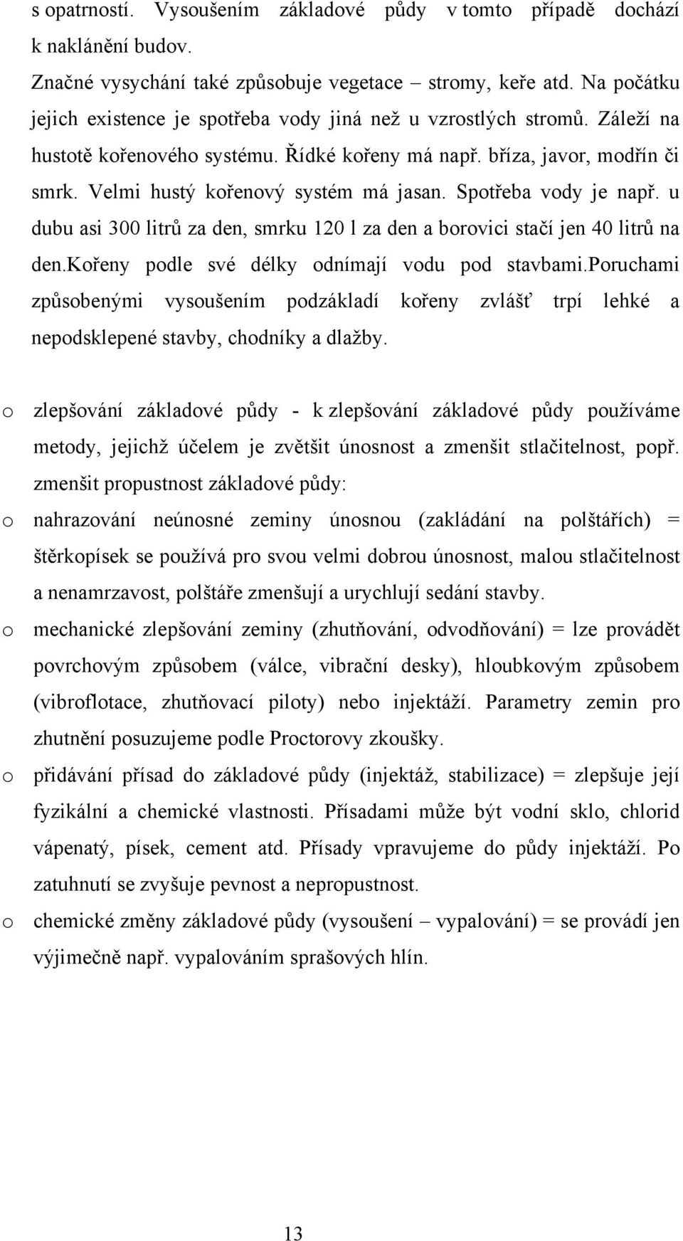 Velmi hustý kořenový systém má jasan. Spotřeba vody je např. u dubu asi 300 litrů za den, smrku 120 l za den a borovici stačí jen 40 litrů na den.kořeny podle své délky odnímají vodu pod stavbami.