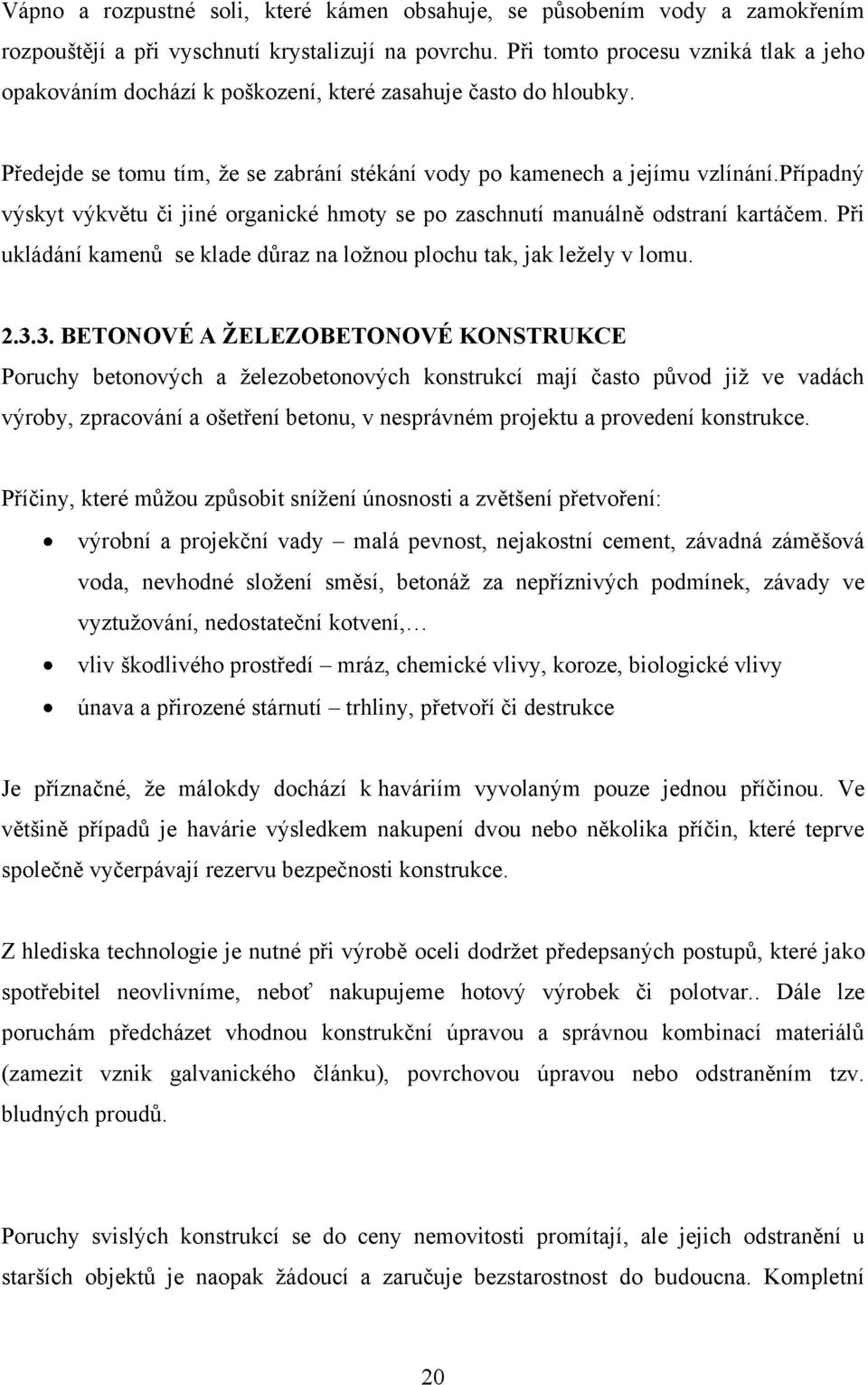 případný výskyt výkvětu či jiné organické hmoty se po zaschnutí manuálně odstraní kartáčem. Při ukládání kamenů se klade důraz na loţnou plochu tak, jak leţely v lomu. 2.3.