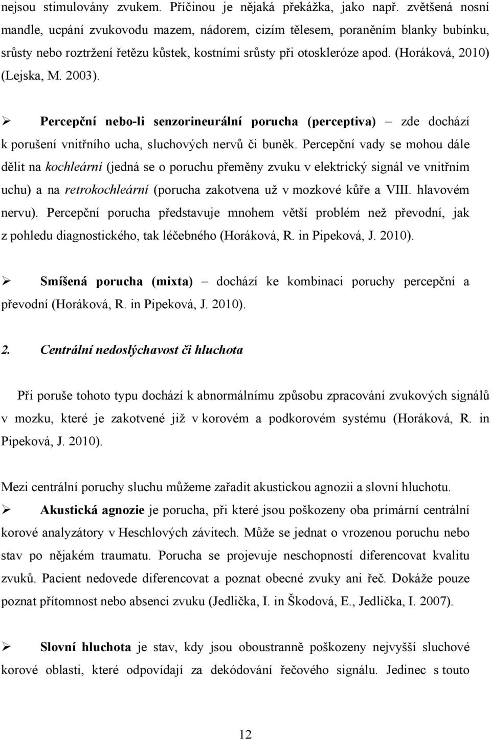 2003). Percepční nebo-li senzorineurální porucha (perceptiva) zde dochází k porušení vnitřního ucha, sluchových nervů či buněk.