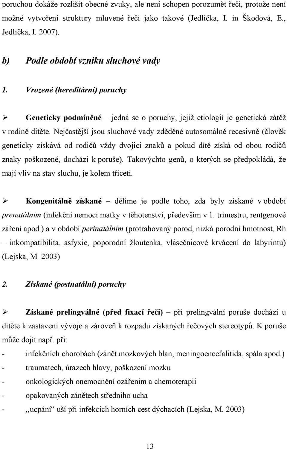 Nejčastější jsou sluchové vady zděděné autosomálně recesivně (člověk geneticky získává od rodičů vždy dvojici znaků a pokud dítě získá od obou rodičů znaky poškozené, dochází k poruše).