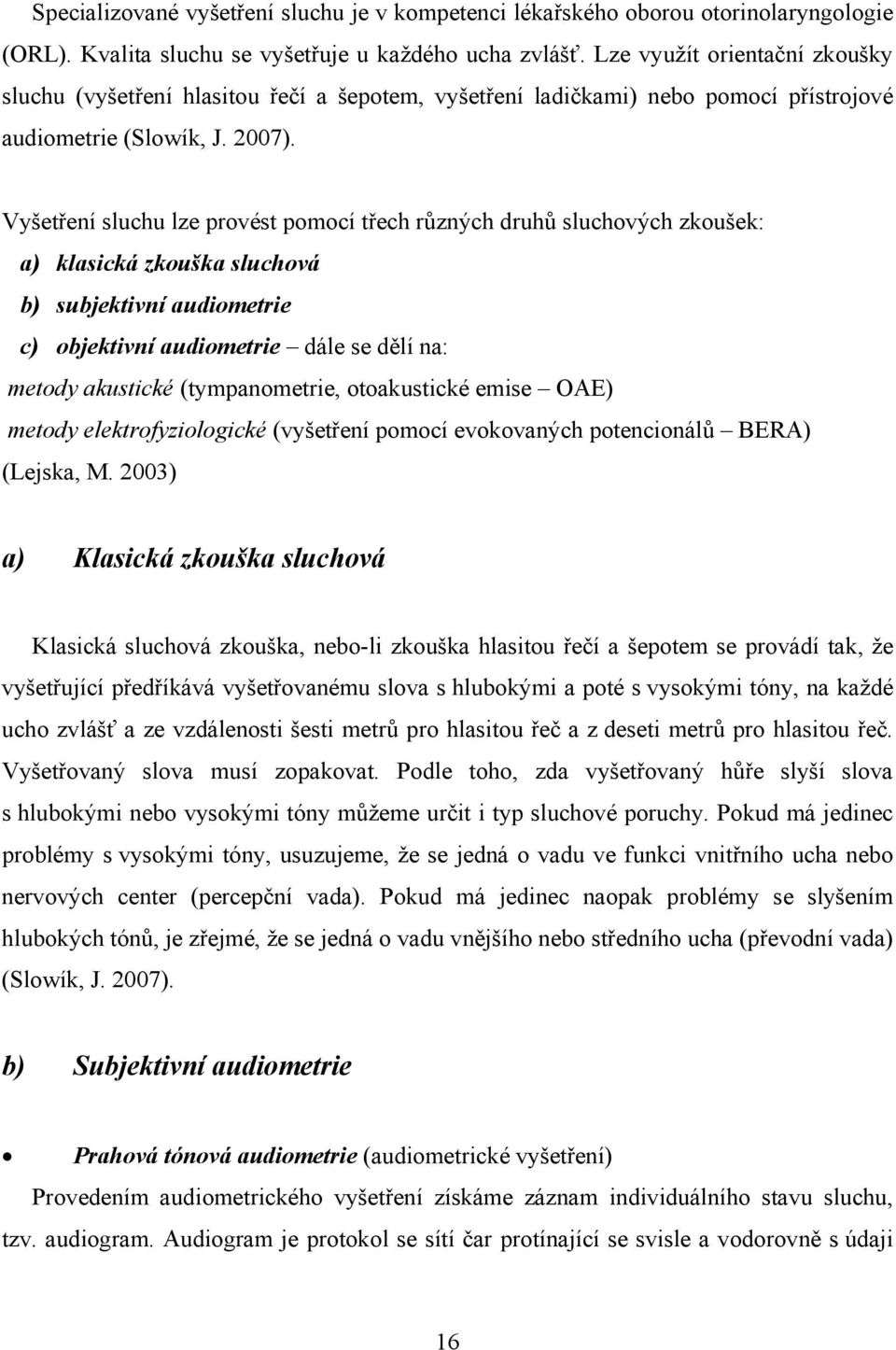 Vyšetření sluchu lze provést pomocí třech různých druhů sluchových zkoušek: a) klasická zkouška sluchová b) subjektivní audiometrie c) objektivní audiometrie dále se dělí na: metody akustické