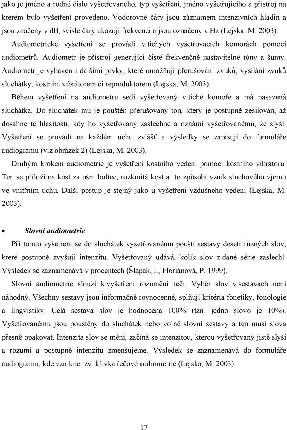 Audiometrické vyšetření se provádí v tichých vyšetřovacích komorách pomocí audiometrů. Audiometr je přístroj generující čisté frekvenčně nastavitelné tóny a šumy.