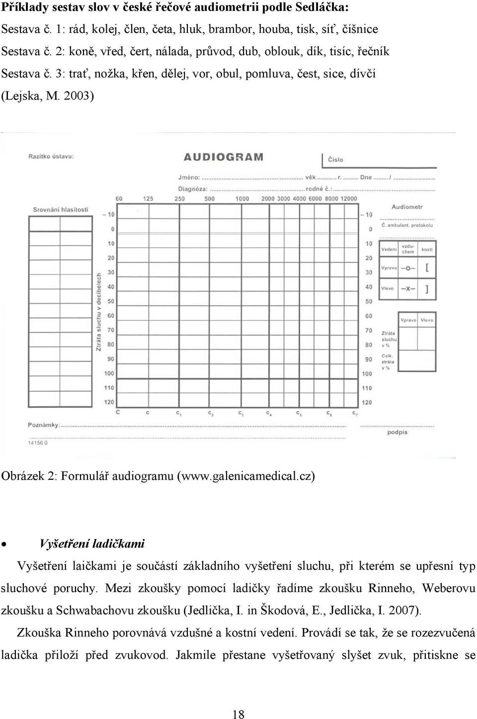 2003) Obrázek 2: Formulář audiogramu (www.galenicamedical.cz) Vyšetření ladičkami Vyšetření laičkami je součástí základního vyšetření sluchu, při kterém se upřesní typ sluchové poruchy.