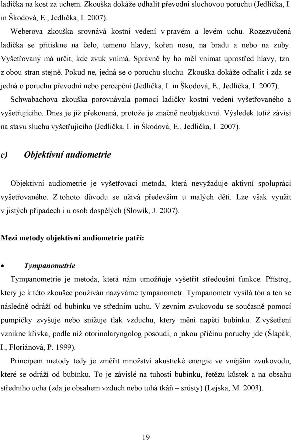 Pokud ne, jedná se o poruchu sluchu. Zkouška dokáže odhalit i zda se jedná o poruchu převodní nebo percepční (Jedlička, I. in Škodová, E., Jedlička, I. 2007).