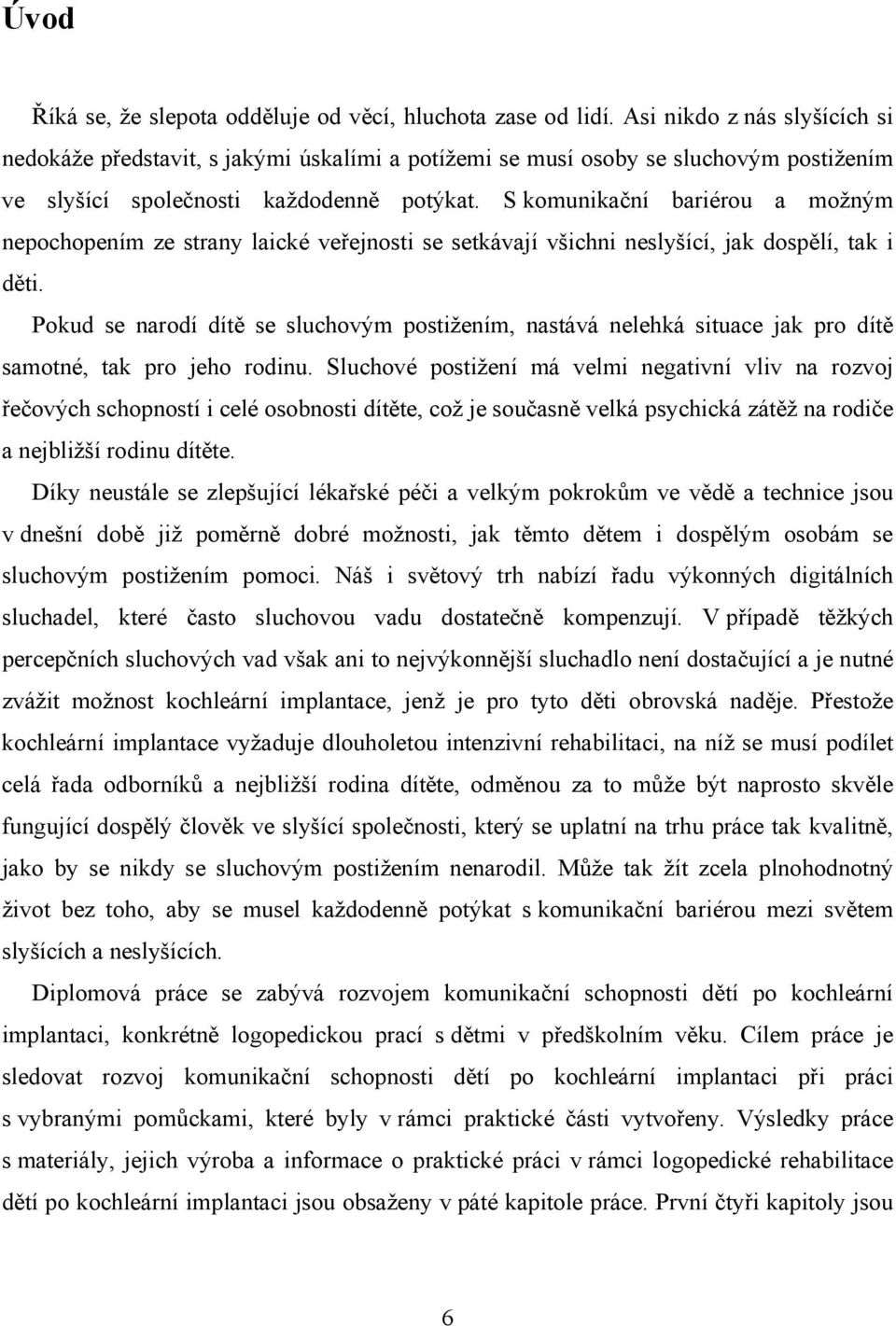 S komunikační bariérou a možným nepochopením ze strany laické veřejnosti se setkávají všichni neslyšící, jak dospělí, tak i děti.