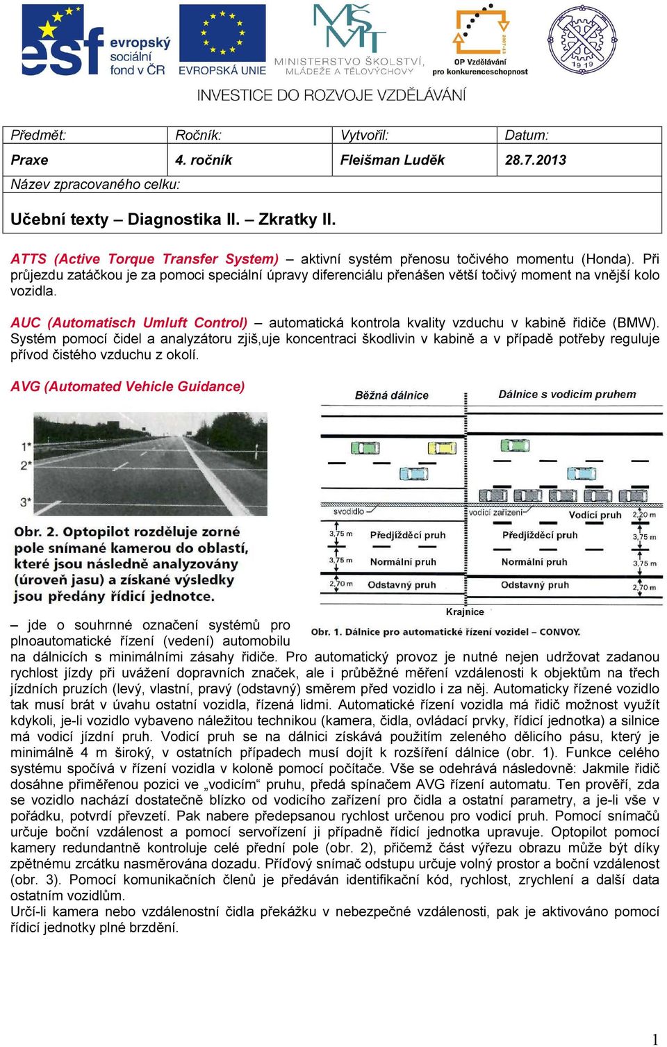 Při průjezdu zatáčkou je za pomoci speciální úpravy diferenciálu přenášen větší točivý moment na vnější kolo vozidla.