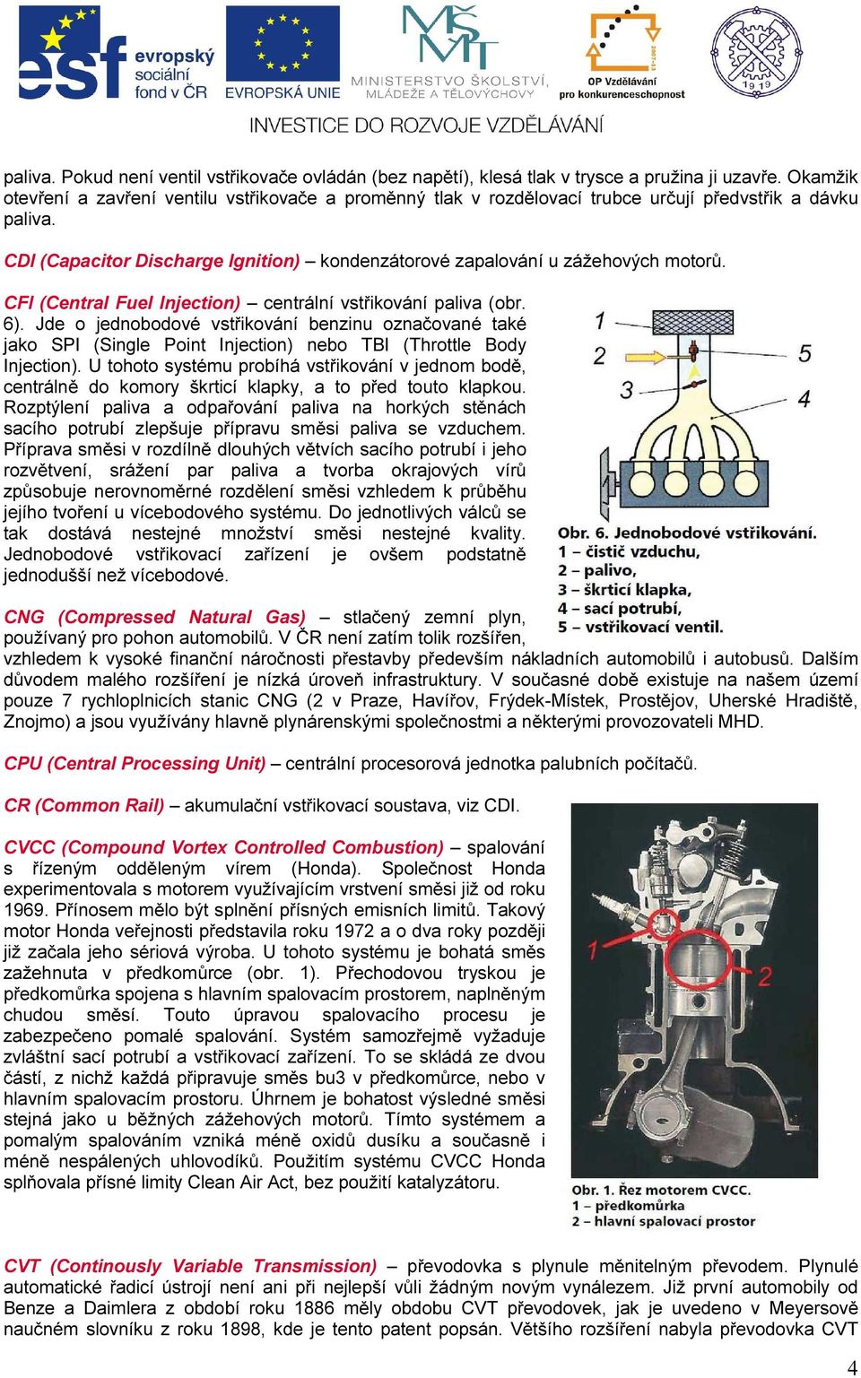 CFI (Central Fuel Injection) centrální vstřikování paliva (obr. 6). Jde o jednobodové vstřikování benzinu označované také jako SPI (Single Point Injection) nebo TBI (Throttle Body Injection).