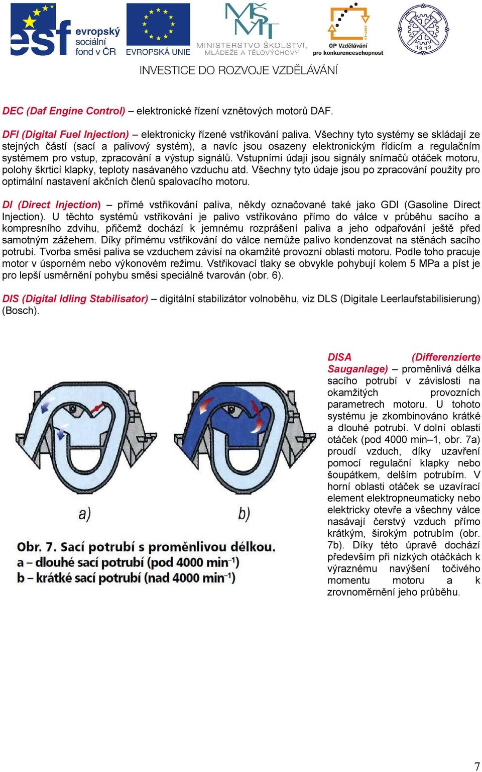 Vstupními údaji jsou signály snímačů otáček motoru, polohy škrticí klapky, teploty nasávaného vzduchu atd.