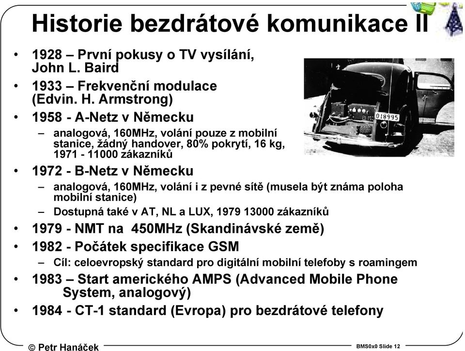 analogová, 160MHz, volání i z pevné sítě (musela být známa poloha mobilní stanice) Dostupná také v AT, NL a LUX, 1979 13000 zákazníků 1979 - NMT na 450MHz (Skandinávské země)