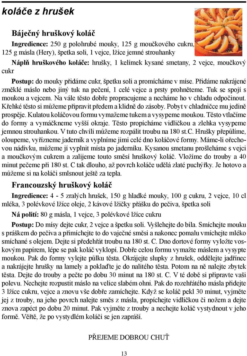 Tuk se spojí s moukou a vejcem. Na vále těsto dobře propracujeme a necháme ho v chladu odpočinout. Křehké těsto si můžeme připravit předem a klidně do zásoby. Pobyt v chladničce mu jedině prospěje.