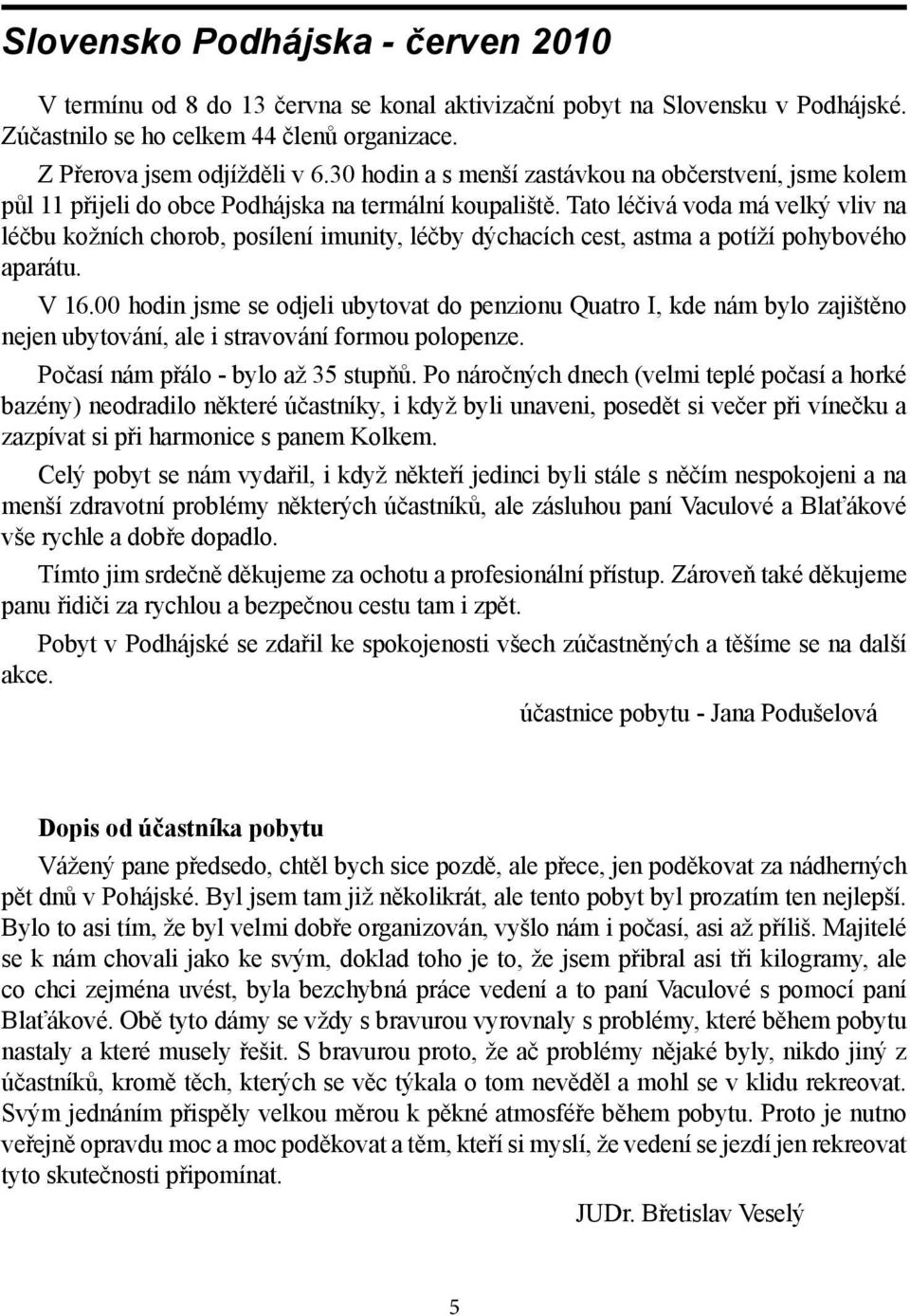 Tato léčivá voda má velký vliv na léčbu kožních chorob, posílení imunity, léčby dýchacích cest, astma a potíží pohybového aparátu. V 16.