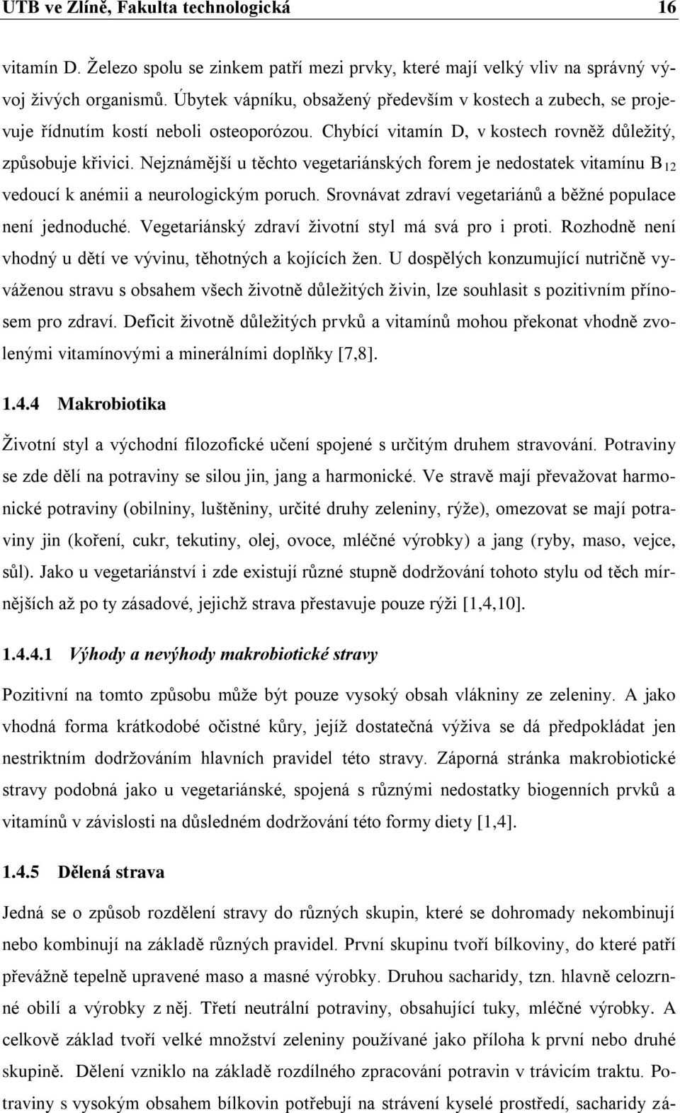 Nejznámější u těchto vegetariánských forem je nedostatek vitamínu B 12 vedoucí k anémii a neurologickým poruch. Srovnávat zdraví vegetariánů a běžné populace není jednoduché.