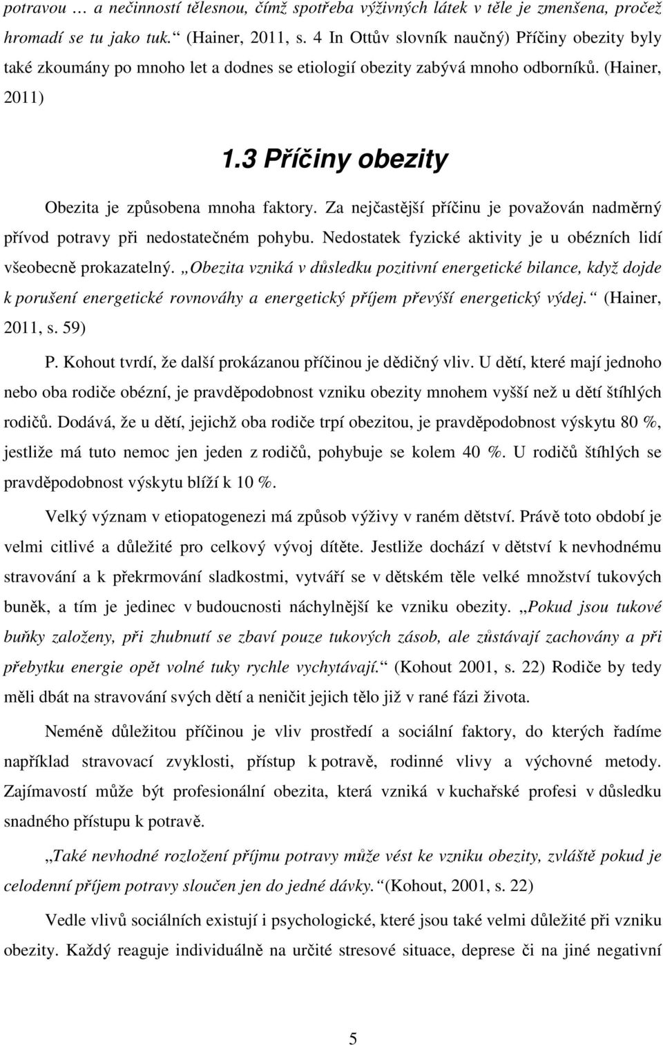 Za nejčastější příčinu je považován nadměrný přívod potravy při nedostatečném pohybu. Nedostatek fyzické aktivity je u obézních lidí všeobecně prokazatelný.