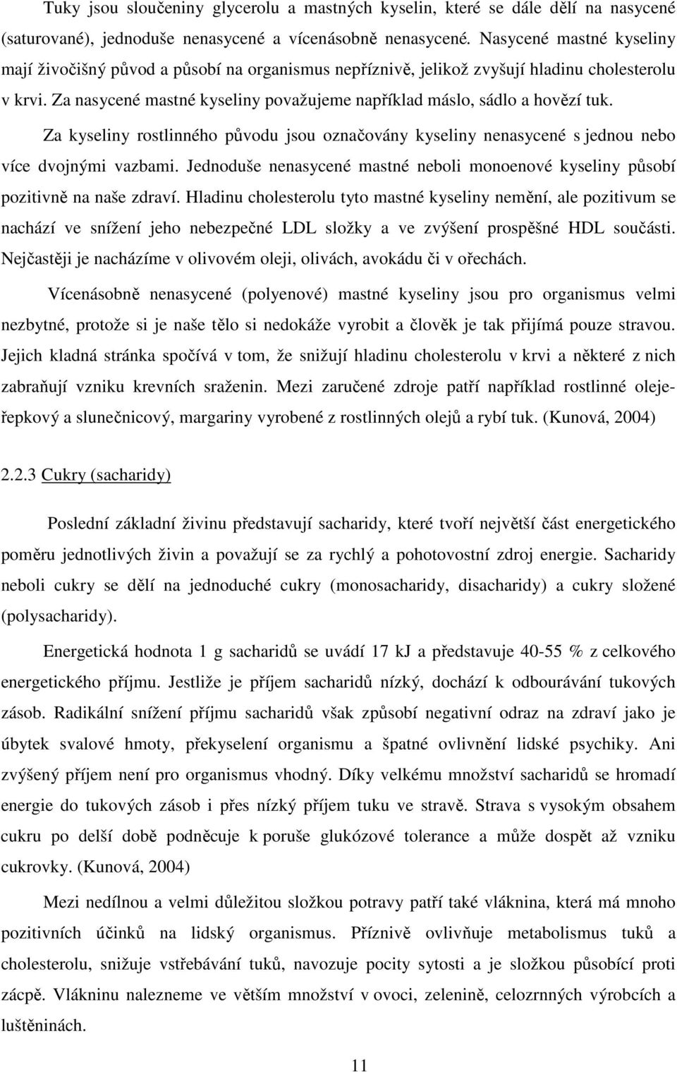 Za nasycené mastné kyseliny považujeme například máslo, sádlo a hovězí tuk. Za kyseliny rostlinného původu jsou označovány kyseliny nenasycené s jednou nebo více dvojnými vazbami.