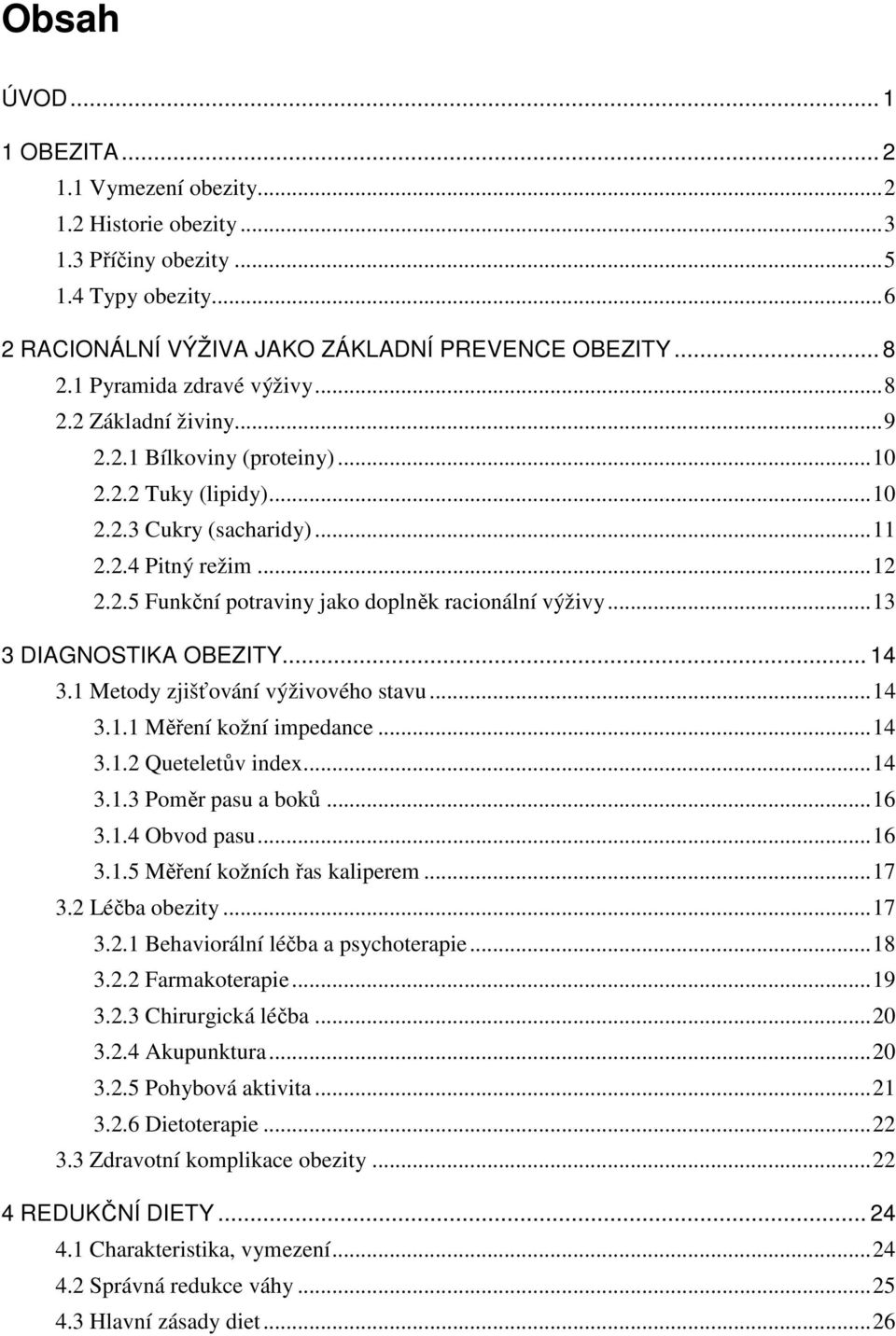 .. 13 3 DIAGNOSTIKA OBEZITY... 14 3.1 Metody zjišťování výživového stavu... 14 3.1.1 Měření kožní impedance... 14 3.1.2 Queteletův index... 14 3.1.3 Poměr pasu a boků... 16 3.1.4 Obvod pasu... 16 3.1.5 Měření kožních řas kaliperem.