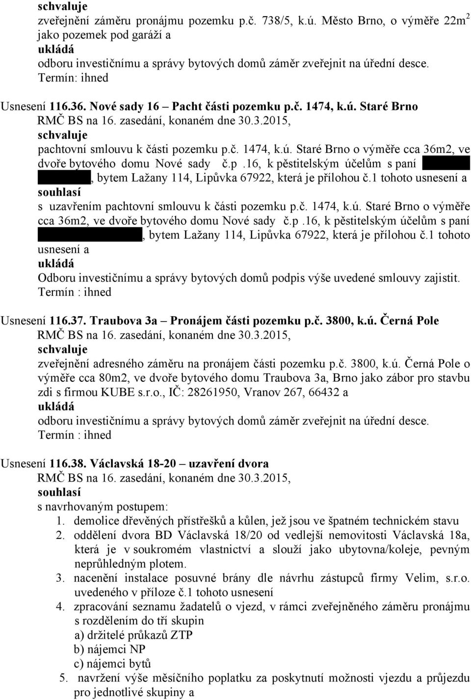 1 tohoto usnesení a s uzavřením pachtovní smlouvu k části pozemku p.č. 1474, k.ú. Staré Brno o výměře cca 36m2, ve dvoře bytového domu Nové sady č.p.16, k pěstitelským účelům s paní, bytem Lažany 114, Lipůvka 67922, která je přílohou č.