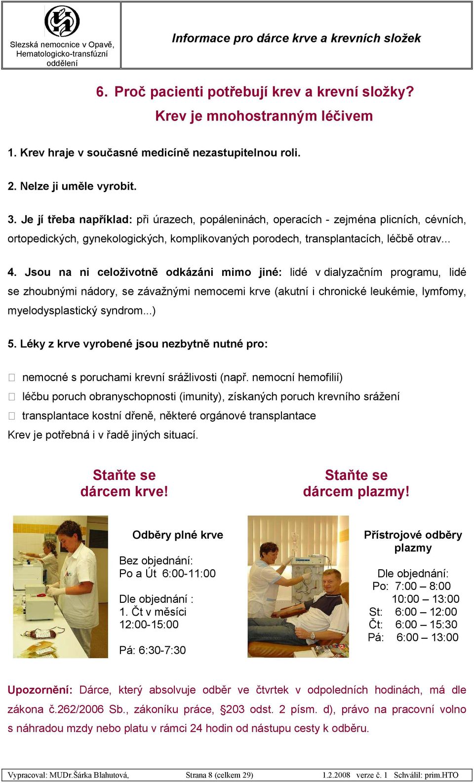 Jsou na ni celoživotně odkázáni mimo jiné: lidé v dialyzačním programu, lidé se zhoubnými nádory, se závažnými nemocemi krve (akutní i chronické leukémie, lymfomy, myelodysplastický syndrom...) 5.