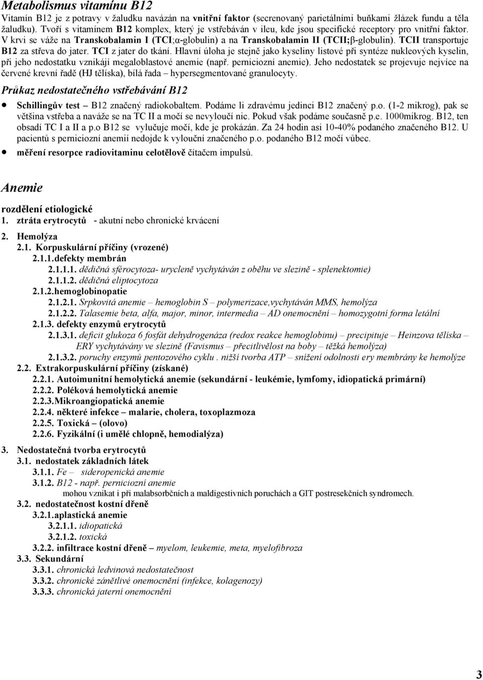 V krvi se váže na Transkobalamin I (TCI;α-globulin) a na Transkobalamin II (TCII;β-globulin). TCII transportuje B12 za střeva do jater. TCI z jater do tkání.