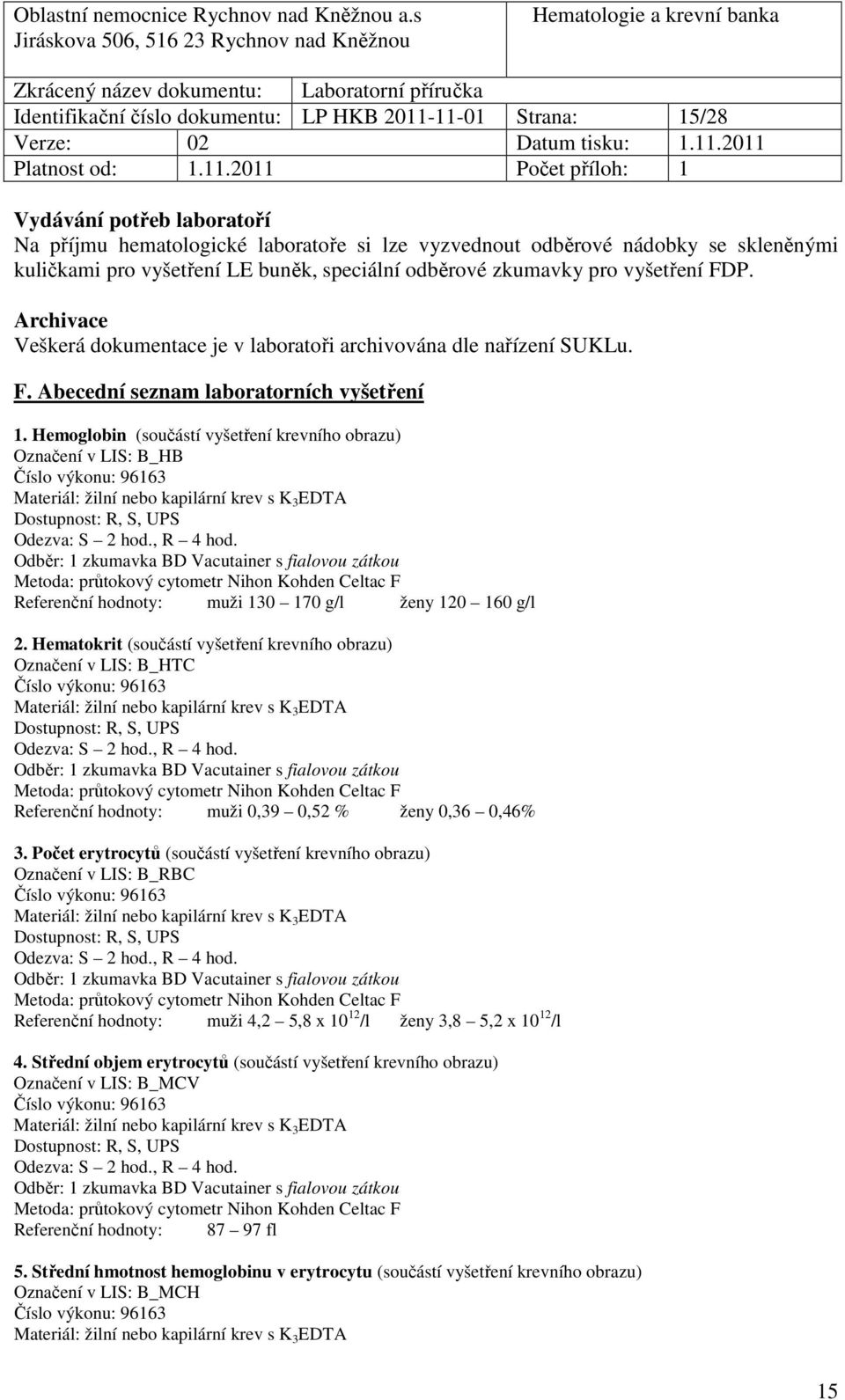 Hemoglobin (součástí vyšetření krevního obrazu) Označení v LIS: B_HB Číslo výkonu: 96163 Metoda: průtokový cytometr Nihon Kohden Celtac F Referenční hodnoty: muži 130 170 g/l ženy 120 160 g/l 2.