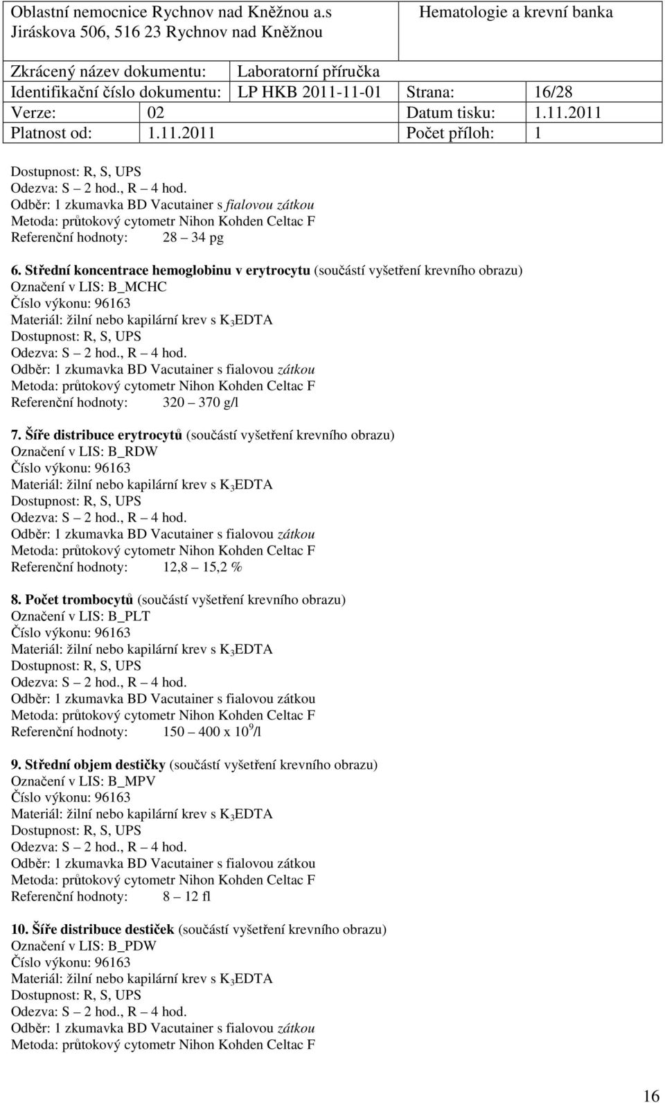 370 g/l 7. Šíře distribuce erytrocytů (součástí vyšetření krevního obrazu) Označení v LIS: B_RDW Číslo výkonu: 96163 Metoda: průtokový cytometr Nihon Kohden Celtac F Referenční hodnoty: 12,8 15,2 % 8.