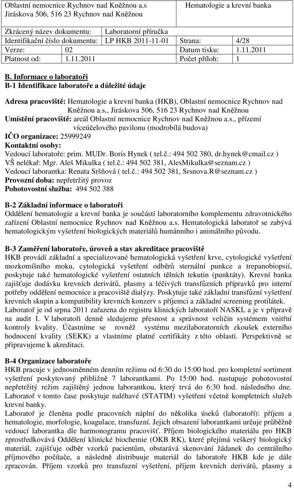 Boris Hynek ( tel.č.: 494 502 380, dr.hynek@cmail.cz ) VŠ nelékař: Mgr. Aleš Mikulka ( tel.č.: 494 502 381, AlesMikulka@seznam.cz ) Vedoucí laborantka: Renata Sršňová ( tel.č.: 494 502 381, Srsnova.