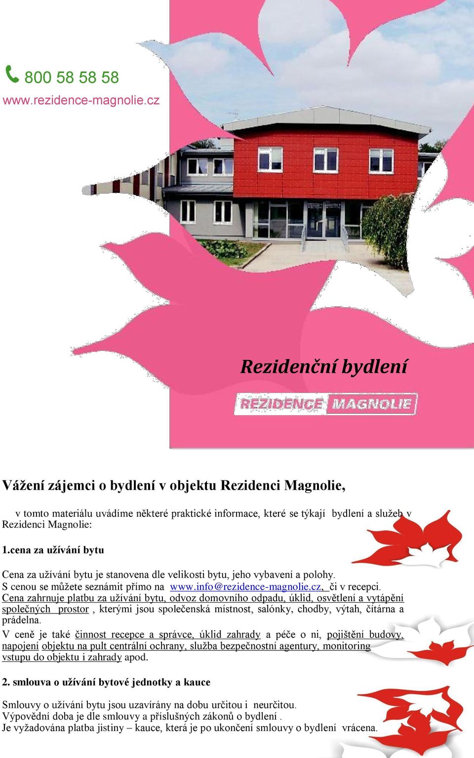 cena za užívání bytu Cena za užívání bytu je stanovena dle velikosti bytu, jeho vybavení a polohy. S cenou se můžete seznámit přímo na www.info@rezidence-magnolie.cz, či v recepci.