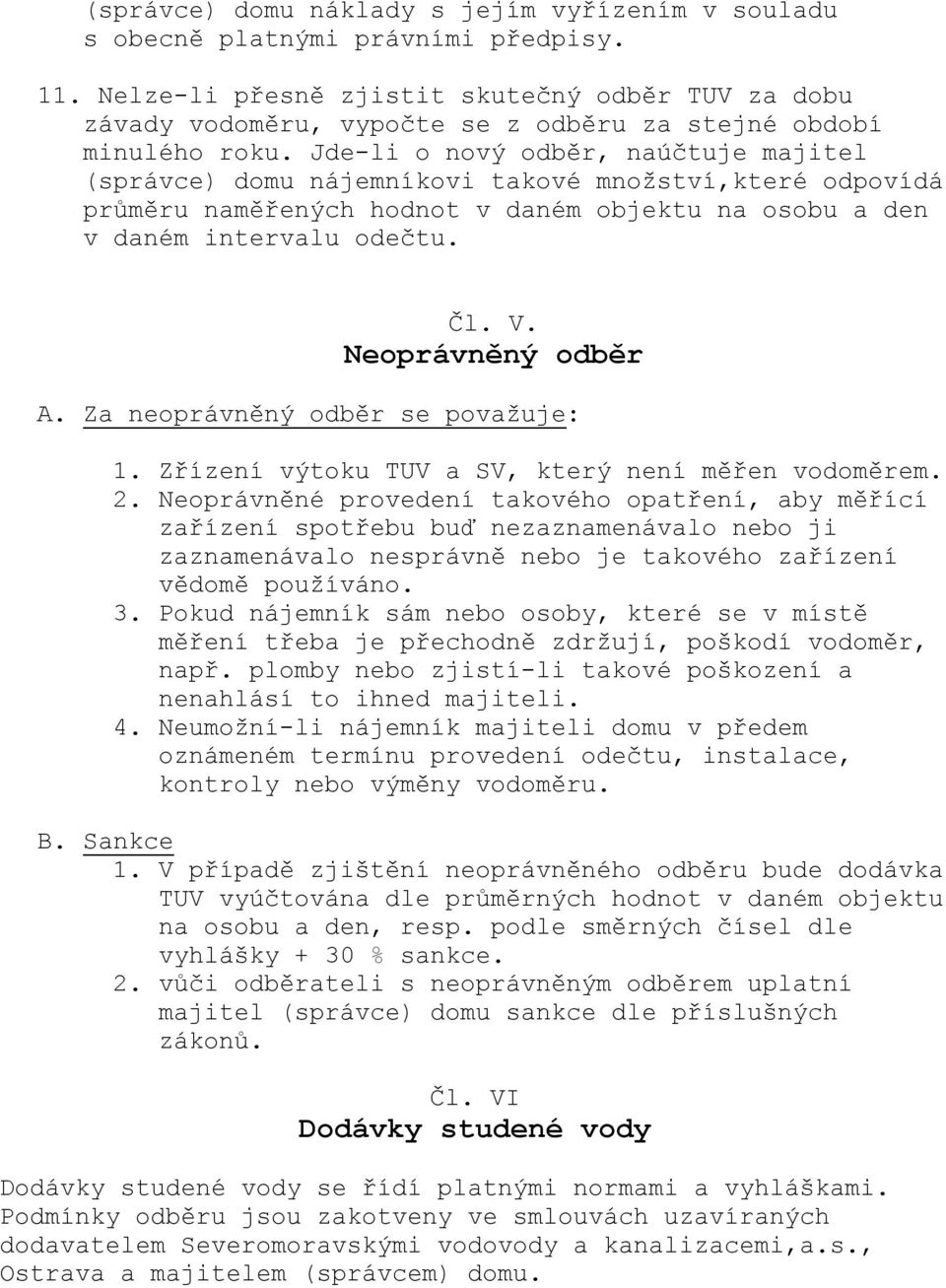 Jde-li o nový odběr, naúčtuje majitel (správce) domu nájemníkovi takové množství,které odpovídá průměru naměřených hodnot v daném objektu na osobu a den v daném intervalu odečtu. Čl. V.