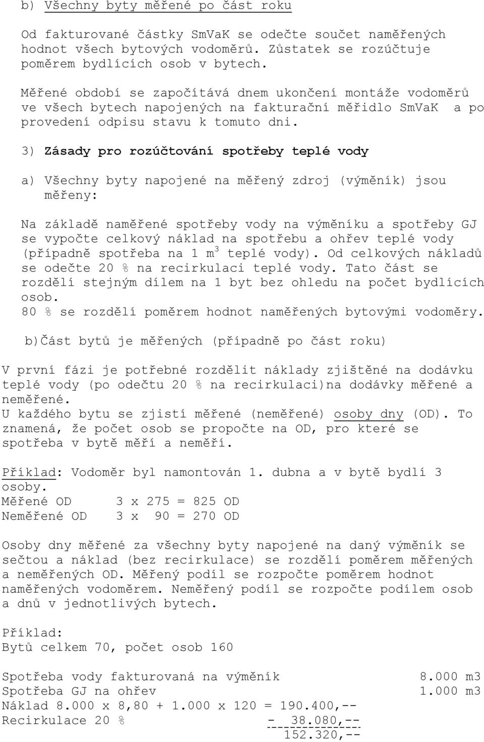 3) Zásady pro rozúčtování spotřeby teplé vody a) Všechny byty napojené na měřený zdroj (výměník) jsou měřeny: Na základě naměřené spotřeby vody na výměníku a spotřeby GJ se vypočte celkový náklad na