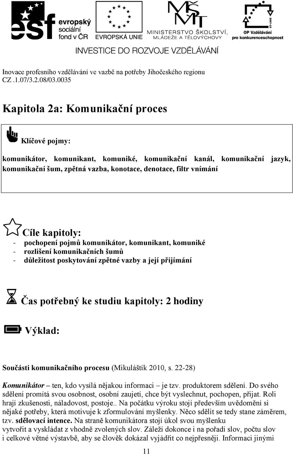 komunikačního procesu (Mikuláštík 2010, s. 22-28) Komunikátor ten, kdo vysílá nějakou informaci je tzv. produktorem sdělení.