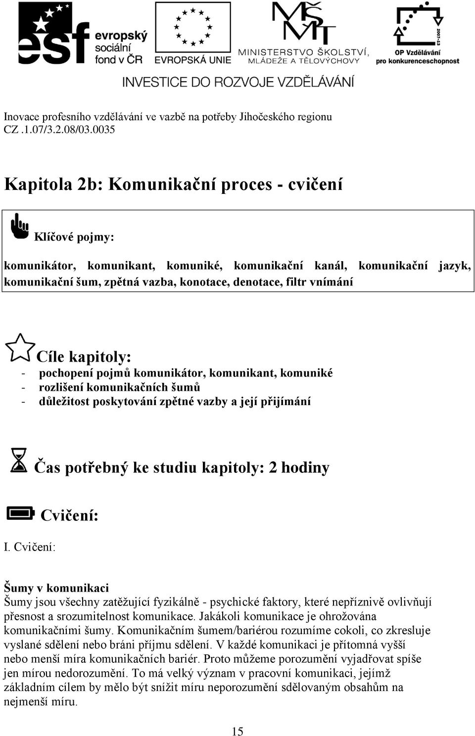 Cvičení: Cvičení: Šumy v komunikaci Šumy jsou všechny zatěžující fyzikálně - psychické faktory, které nepříznivě ovlivňují přesnost a srozumitelnost komunikace.