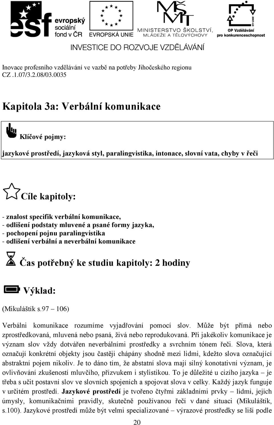 97 106) Verbálni komunikace rozumíme vyjadřování pomocí slov. Může být přímá nebo zprostředkovaná, mluvená nebo psaná, živá nebo reprodukovaná.