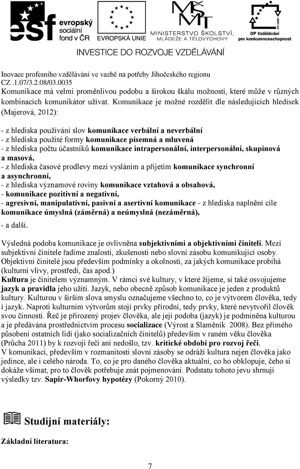 hlediska počtu účastníků komunikace intrapersonální, interpersonální, skupinová a masová, - z hlediska časové prodlevy mezi vysláním a přijetím komunikace synchronní a asynchronní, - z hlediska