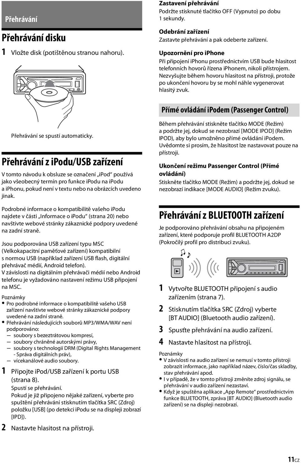 Nezvyšujte během hovoru hlasitost na přístroji, protože po ukončení hovoru by se mohl náhle vygenerovat hlasitý zvuk. Přímé ovládání ipodem (Passenger Control) Přehrávání se spustí automaticky.