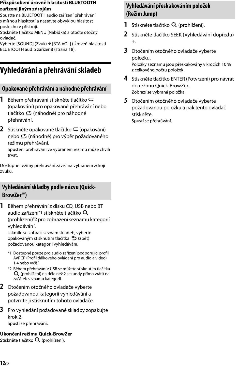 Vyhledávání a přehrávání skladeb Opakované přehrávání a náhodné přehrávání 1 Během přehrávání stiskněte tlačítko (opakování) pro opakované přehrávání nebo tlačítko (náhodně) pro náhodné přehrávání.