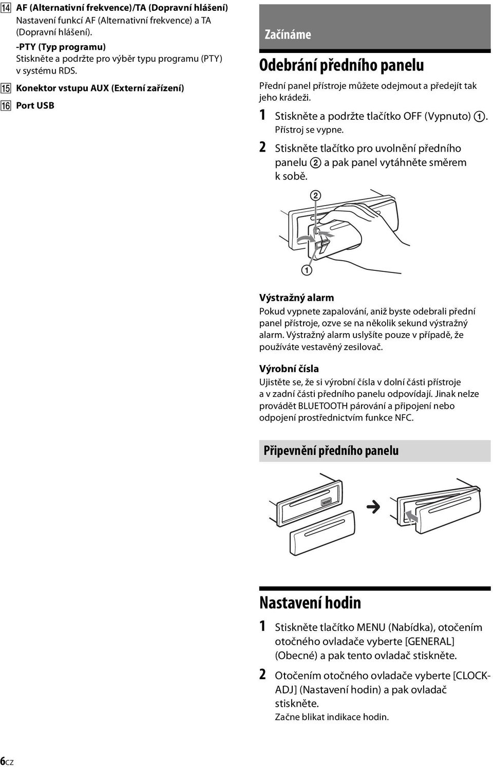 Konektor vstupu AUX (Externí zařízení) Port USB Začínáme Odebrání předního panelu Přední panel přístroje můžete odejmout a předejít tak jeho krádeži. 1 Stiskněte a podržte tlačítko OFF (Vypnuto).