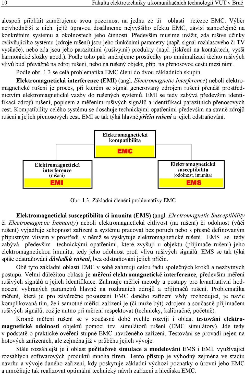 Především musíme uvážit, zda rušivé účinky ovlivňujícího systému (zdroje rušení) jsou jeho funkčními parametry (např.