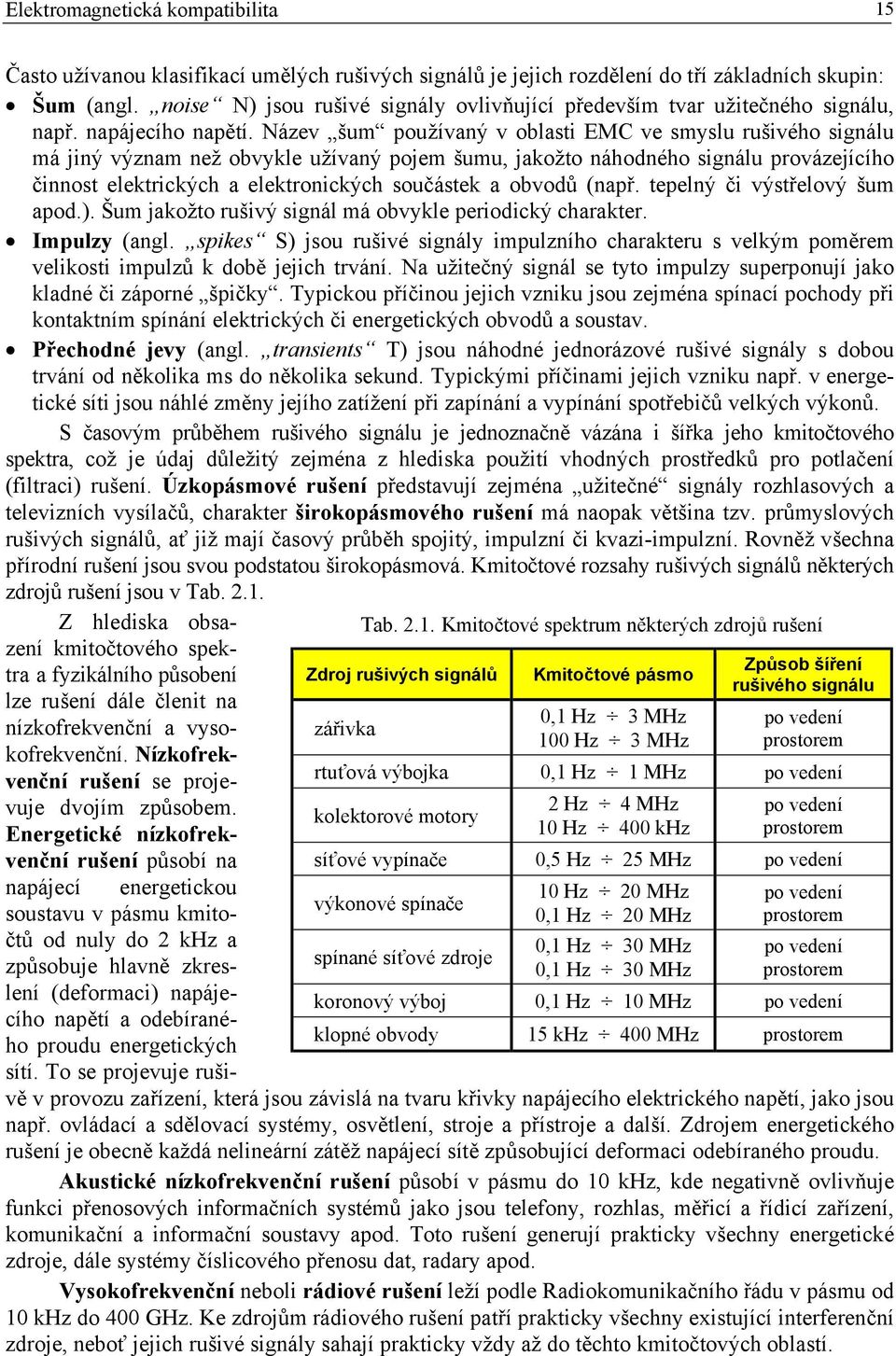 Název šum používaný v oblasti EMC ve smyslu rušivého signálu má jiný význam než obvykle užívaný pojem šumu, jakožto náhodného signálu provázejícího činnost elektrických a elektronických součástek a